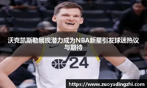 沃克凯斯勒展现潜力成为NBA新星引发球迷热议与期待