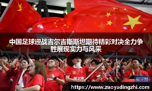 中国足球迎战吉尔吉斯斯坦期待精彩对决全力争胜展现实力与风采