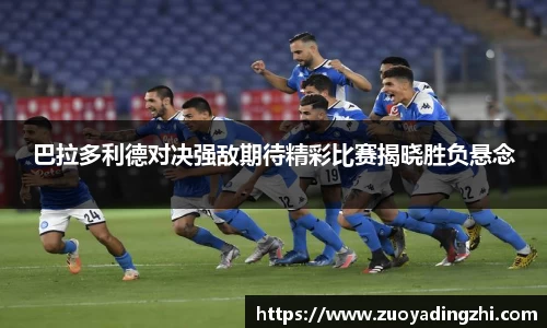 巴拉多利德对决强敌期待精彩比赛揭晓胜负悬念