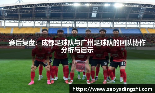 赛后复盘：成都足球队与广州足球队的团队协作分析与启示