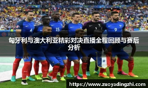 匈牙利与澳大利亚精彩对决直播全程回顾与赛后分析