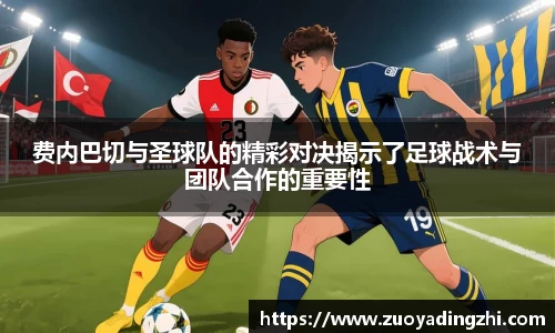 费内巴切与圣球队的精彩对决揭示了足球战术与团队合作的重要性